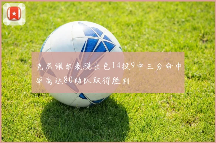 克尼佩尔表现出色14投9中三分命中率高达80助队取得胜利