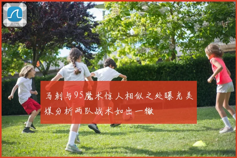 马刺与95魔术惊人相似之处曝光美媒分析两队战术如出一辙