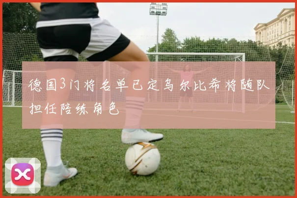 德国3门将名单已定乌尔比希将随队担任陪练角色
