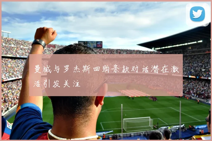 曼城与罗杰斯回购条款对话潜在激活引发关注