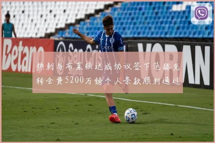 热刺与布莱顿达成协议签下范赫克转会费5200万镑个人条款顺利通过