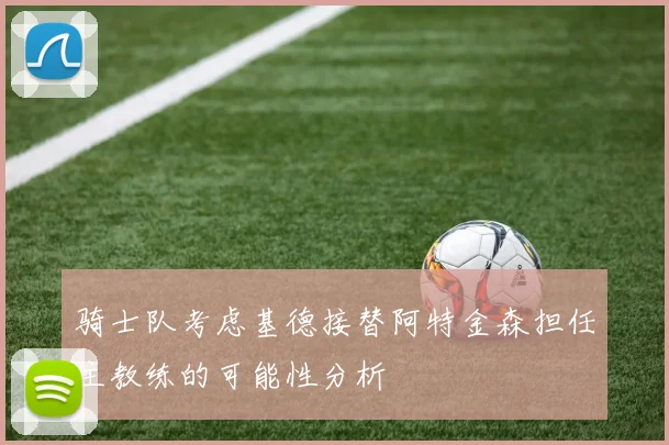 骑士队考虑基德接替阿特金森担任主教练的可能性分析