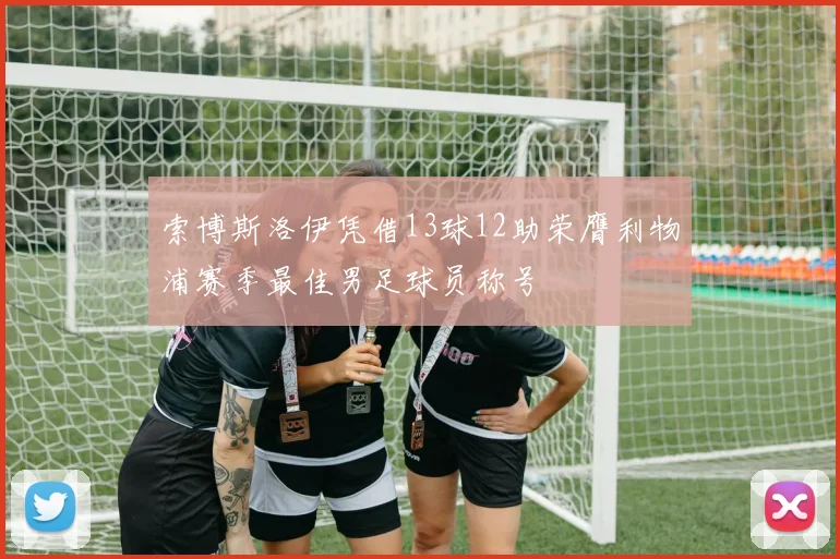 索博斯洛伊凭借13球12助荣膺利物浦赛季最佳男足球员称号