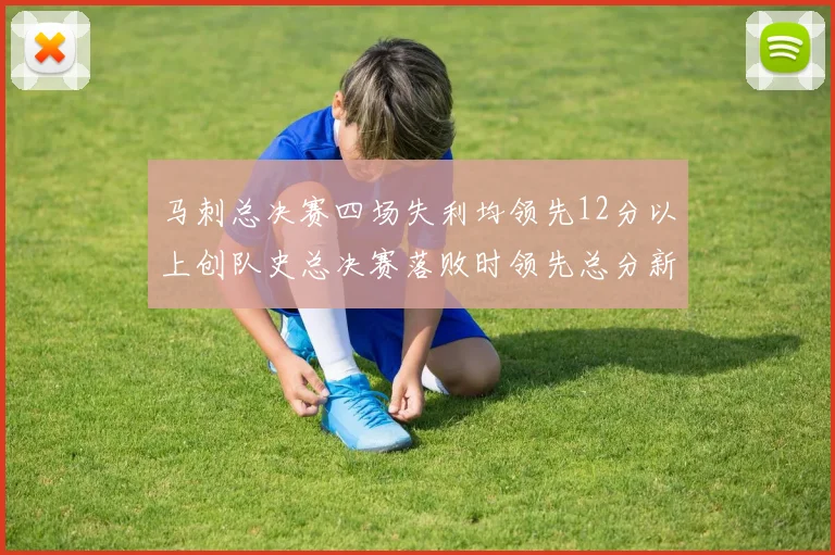 马刺总决赛四场失利均领先12分以上创队史总决赛落败时领先总分新纪录